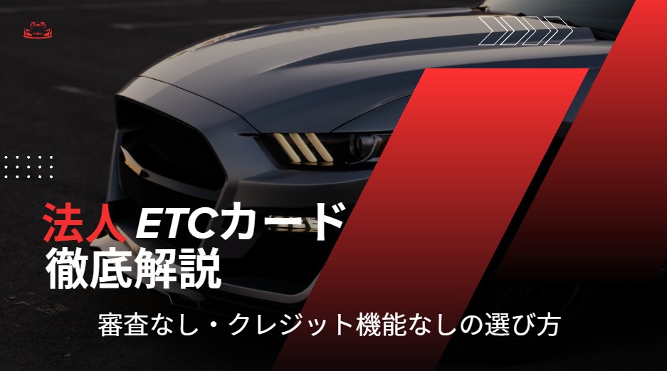 法人ETCカード導入のメリット・デメリット徹底解説！個人用との違いや審査なし・クレジット機能なしの選び方